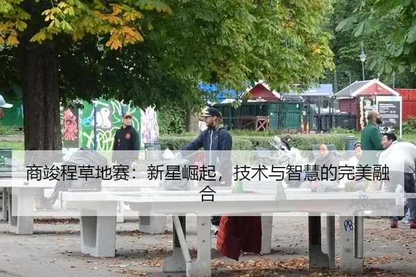 商竣程草地赛：新星崛起，技术与智慧的完美融合