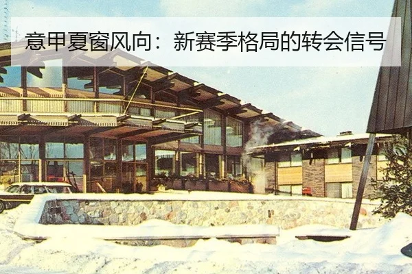 意甲夏窗风向：新赛季格局的转会信号