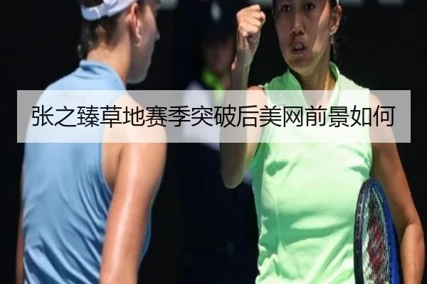 张之臻草地赛季突破后美网前景如何